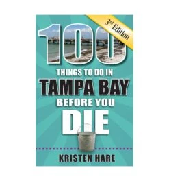 100 Things To Do In Tampa Bay Before You Die - 3rd Edition